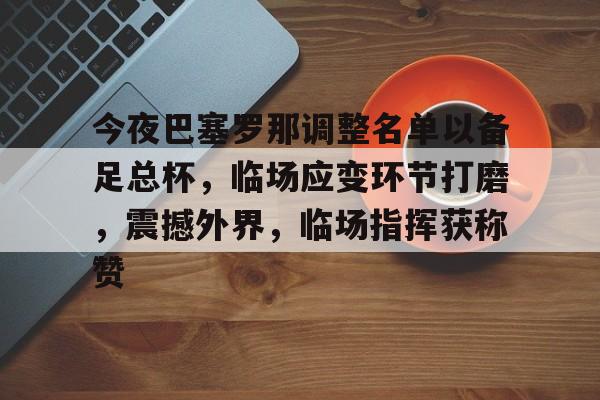 壹号-今夜巴塞罗那调整名单以备足总杯，临场应变环节打磨，震撼外界，临场指挥获称赞的简单介绍